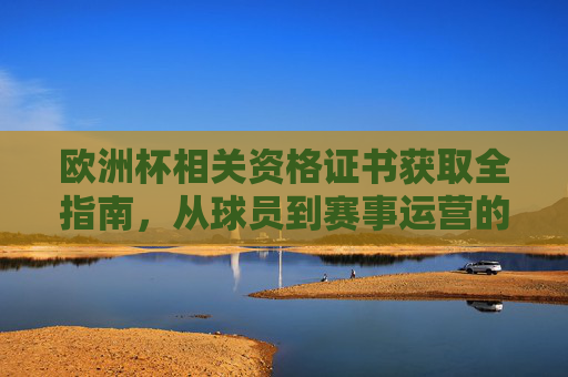 欧洲杯相关资格证书获取全指南，从球员到赛事运营的专业路径，欧洲杯资格证书获取全指南，从球员到赛事运营的专业路径