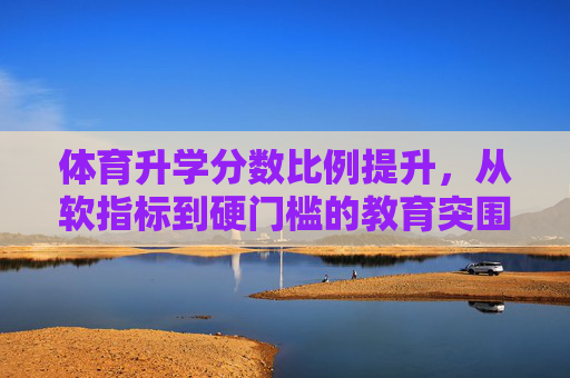 体育升学分数比例提升,从软指标到硬门槛的教育突围,体育升学分数提升,从软指标到硬门槛的教育突围 体育升学分数比例提升,从软指标到硬门槛的教育突围,体育升学分数提升,从软指标到硬门槛的教育突围