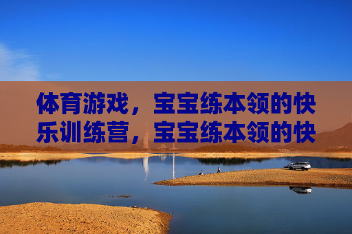 体育游戏,宝宝练本领的快乐训练营,宝宝练本领的快乐体育游戏营 体育游戏,宝宝练本领的快乐训练营,宝宝练本领的快乐体育游戏营