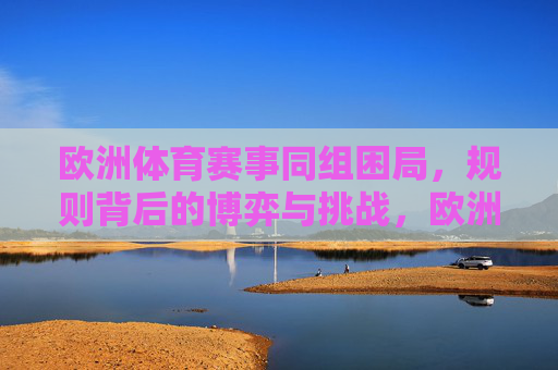 欧洲体育赛事同组困局,规则背后的博弈与挑战,欧洲体育赛事同组困局,规则博弈与挑战 欧洲体育赛事同组困局,规则背后的博弈与挑战,欧洲体育赛事同组困局,规则博弈与挑战