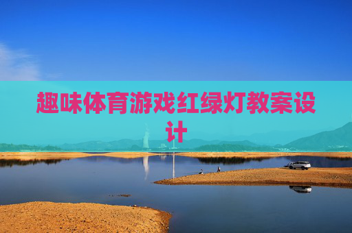 趣味体育游戏红绿灯教案设计 趣味体育游戏红绿灯教案设计