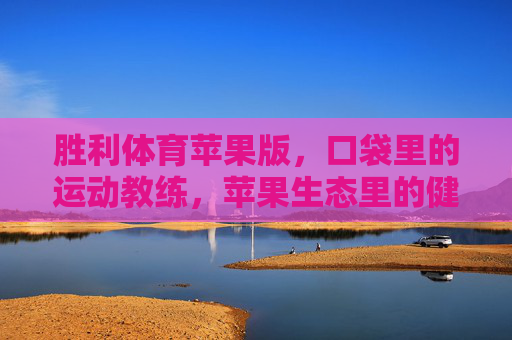 胜利体育苹果版,口袋里的运动教练,苹果生态里的健康新主场,胜利体育苹果版,口袋教练,苹果生态健康新主场 胜利体育苹果版,口袋里的运动教练,苹果生态里的健康新主场,胜利体育苹果版,口袋教练,苹果生态健康新主场
