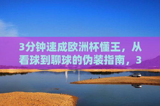 3分钟速成欧洲杯懂王,从看球到聊球的伪装指南,3分钟速成欧洲杯懂王,从看球到聊球的伪装指南 3分钟速成欧洲杯懂王,从看球到聊球的伪装指南,3分钟速成欧洲杯懂王,从看球到聊球的伪装指南
