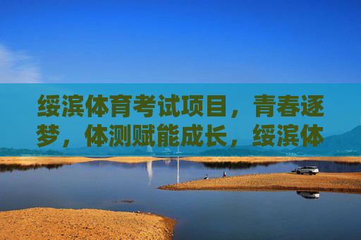 绥滨体育考试项目,青春逐梦,体测赋能成长,绥滨体育考试,青春逐梦,体测赋能成长 绥滨体育考试项目,青春逐梦,体测赋能成长,绥滨体育考试,青春逐梦,体测赋能成长