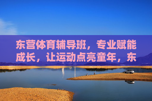 东营体育辅导班,专业赋能成长,让运动点亮童年,东营体育辅导班,专业赋能成长,运动点亮童年 东营体育辅导班,专业赋能成长,让运动点亮童年,东营体育辅导班,专业赋能成长,运动点亮童年