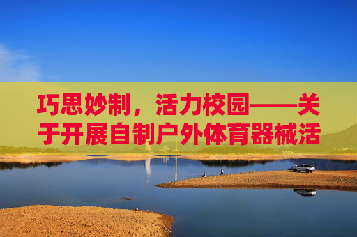 巧思妙制,活力校园——关于开展自制户外体育器械活动的通知,巧思妙制户外器械,活力校园添活力 巧思妙制,活力校园——关于开展自制户外体育器械活动的通知,巧思妙制户外器械,活力校园添活力