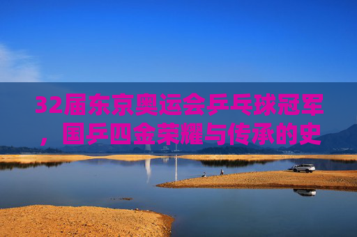 32届东京奥运会乒乓球冠军,国乒四金荣耀与传承的史诗,32届东京奥运会国乒四金荣耀传承史诗 32届东京奥运会乒乓球冠军,国乒四金荣耀与传承的史诗,32届东京奥运会国乒四金荣耀传承史诗