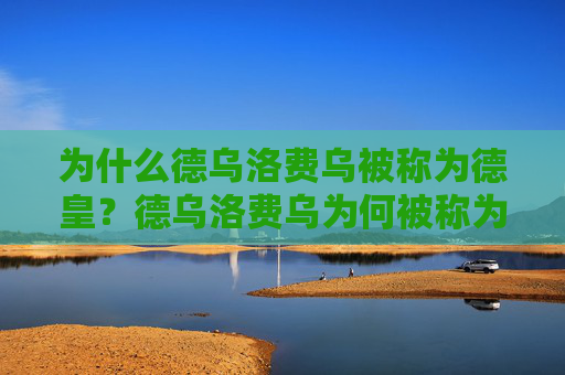 为什么德乌洛费乌被称为德皇?德乌洛费乌为何被称为德皇? 为什么德乌洛费乌被称为德皇?德乌洛费乌为何被称为德皇?