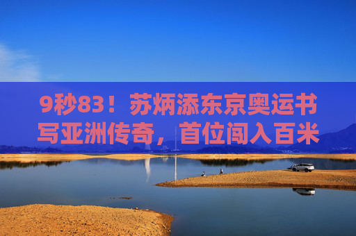9秒83!苏炳添东京奥运书写亚洲传奇,首位闯入百米决赛的中国人,9秒83!苏炳添东京奥运首进百米决赛书写亚洲传奇 9秒83!苏炳添东京奥运书写亚洲传奇,首位闯入百米决赛的中国人,9秒83!苏炳添东京奥运首进百米决赛书写亚洲传奇