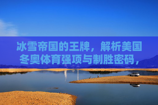 冰雪帝国的王牌,解析美国冬奥体育强项与制胜密码,冰雪帝国的王牌密码,美国冬奥强项制胜之道 冰雪帝国的王牌,解析美国冬奥体育强项与制胜密码,冰雪帝国的王牌密码,美国冬奥强项制胜之道