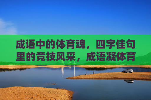 成语中的体育魂,四字佳句里的竞技风采,成语凝体育魂,四字彰竞技风 成语中的体育魂,四字佳句里的竞技风采,成语凝体育魂,四字彰竞技风