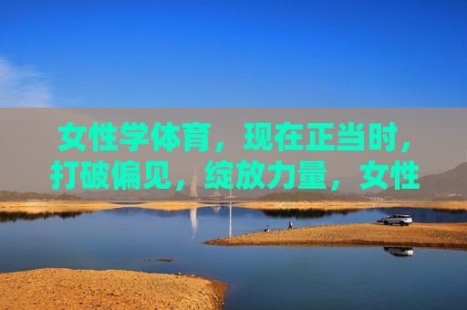 女性学体育,现在正当时,打破偏见,绽放力量,女性学体育,打破偏见,绽放力量 女性学体育,现在正当时,打破偏见,绽放力量,女性学体育,打破偏见,绽放力量
