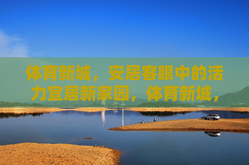 体育新城,安居客眼中的活力宜居新家园,体育新城,安居客眼中的活力宜居新家园 体育新城,安居客眼中的活力宜居新家园,体育新城,安居客眼中的活力宜居新家园