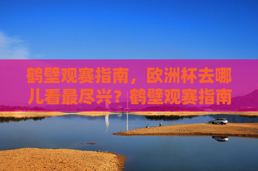 鹤壁观赛指南,欧洲杯去哪儿看最尽兴?鹤壁观赛指南,欧洲杯去哪儿看最尽兴? 鹤壁观赛指南,欧洲杯去哪儿看最尽兴?鹤壁观赛指南,欧洲杯去哪儿看最尽兴?