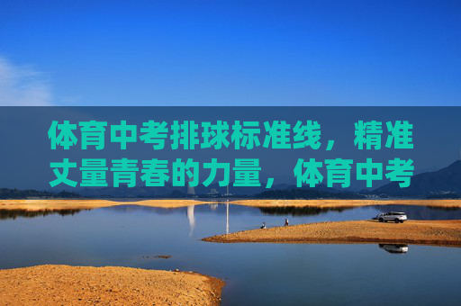 体育中考排球标准线,精准丈量青春的力量,体育中考排球标准线,精准丈量青春的力量 体育中考排球标准线,精准丈量青春的力量,体育中考排球标准线,精准丈量青春的力量