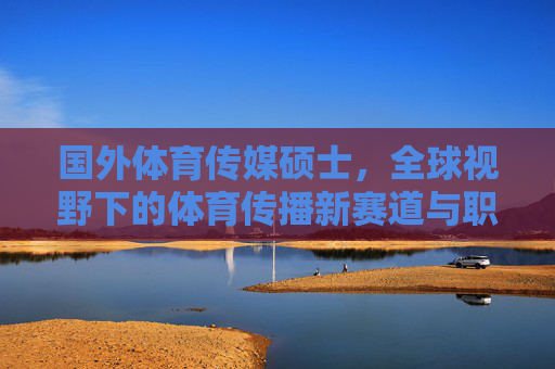 国外体育传媒硕士,全球视野下的体育传播新赛道与职业进阶指南,国外体育传媒硕士,全球视野下的体育传播新赛道与职业进阶指南 国外体育传媒硕士,全球视野下的体育传播新赛道与职业进阶指南,国外体育传媒硕士,全球视野下的体育传播新赛道与职业进阶指南