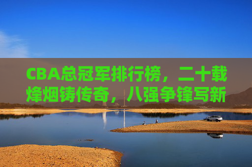 CBA总冠军排行榜,二十载烽烟铸传奇,八强争锋写新篇,CBA总冠军榜,二十载传奇铸就,八强争锋启新篇 CBA总冠军排行榜,二十载烽烟铸传奇,八强争锋写新篇,CBA总冠军榜,二十载传奇铸就,八强争锋启新篇