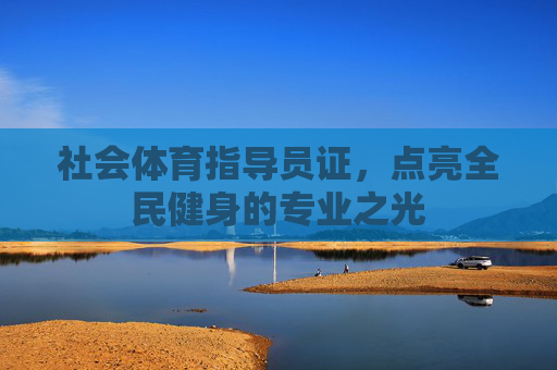 社会体育指导员证,点亮全民健身的专业之光 社会体育指导员证,点亮全民健身的专业之光