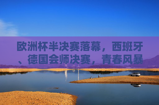 欧洲杯半决赛落幕,西班牙、德国会师决赛,青春风暴与德意志战车碰撞出决赛火花,青春风暴对决德意志战车,西班牙德国会师欧洲杯决赛 欧洲杯半决赛落幕,西班牙、德国会师决赛,青春风暴与德意志战车碰撞出决赛火花,青春风暴对决德意志战车,西班牙德国会师欧洲杯决赛