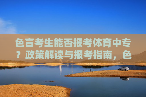 色盲考生能否报考体育中专？政策解读与报考指南，色盲考生能否报考体育中专？政策解读与报考指南
