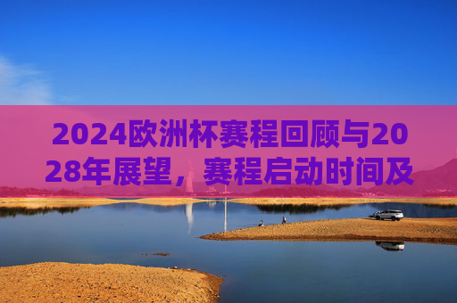 2024欧洲杯赛程回顾与2028年展望,赛程启动时间及最新动态 2024欧洲杯赛程回顾与2028年展望,赛程启动时间及最新动态