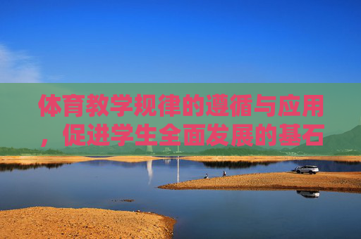 体育教学规律的遵循与应用,促进学生全面发展的基石,体育教学规律的遵循与应用,学生全面发展的基石 体育教学规律的遵循与应用,促进学生全面发展的基石,体育教学规律的遵循与应用,学生全面发展的基石