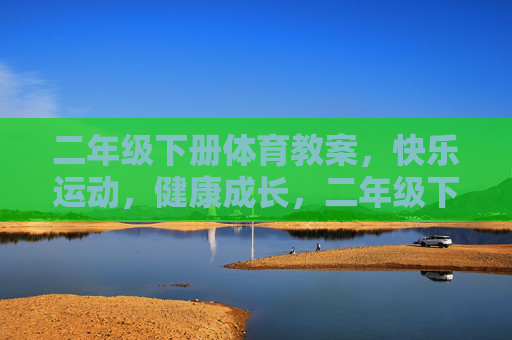 二年级下册体育教案,快乐运动,健康成长,二年级下册体育教案,快乐运动,健康成长 二年级下册体育教案,快乐运动,健康成长,二年级下册体育教案,快乐运动,健康成长