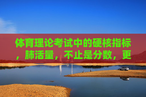 体育理论考试中的硬核指标,肺活量,不止是分数,更是健康的基石,肺活量,体育理论考试的硬核健康基石 体育理论考试中的硬核指标,肺活量,不止是分数,更是健康的基石,肺活量,体育理论考试的硬核健康基石