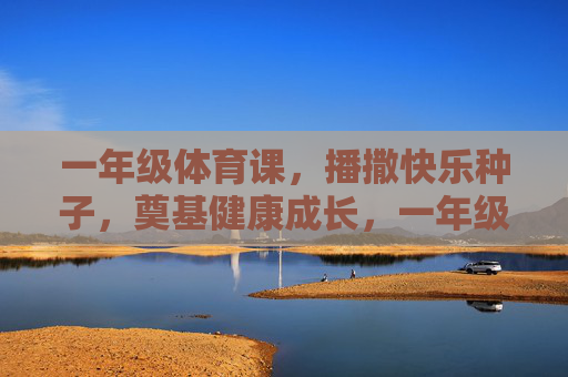 一年级体育课,播撒快乐种子,奠基健康成长,一年级体育课,播撒快乐种子,奠基健康成长 一年级体育课,播撒快乐种子,奠基健康成长,一年级体育课,播撒快乐种子,奠基健康成长