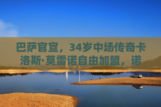 巴萨官宣,34岁中场传奇卡洛斯·莫雷诺自由加盟,诺坎普再迎旗帜,巴萨官宣,34岁中场传奇莫雷诺自由加盟,诺坎普再迎旗帜 巴萨官宣,34岁中场传奇卡洛斯·莫雷诺自由加盟,诺坎普再迎旗帜,巴萨官宣,34岁中场传奇莫雷诺自由加盟,诺坎普再迎旗帜