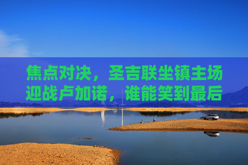 焦点对决,圣吉联坐镇主场迎战卢加诺,谁能笑到最后?焦点对决,圣吉联主场迎战卢加诺,谁能笑到最后? 焦点对决,圣吉联坐镇主场迎战卢加诺,谁能笑到最后?焦点对决,圣吉联主场迎战卢加诺,谁能笑到最后?
