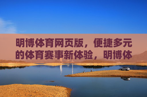 明博体育网页版,便捷多元的体育赛事新体验,明博体育网页版,便捷多元的体育赛事新体验 明博体育网页版,便捷多元的体育赛事新体验,明博体育网页版,便捷多元的体育赛事新体验