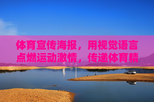 体育宣传海报,用视觉语言点燃运动激情,传递体育精神的力量,视觉燃情,体育铸魂 体育宣传海报,用视觉语言点燃运动激情,传递体育精神的力量,视觉燃情,体育铸魂