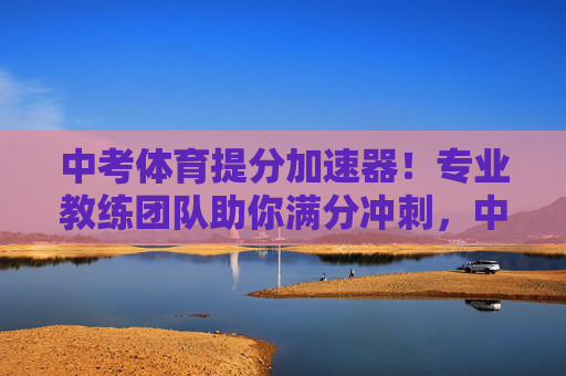 中考体育提分加速器!专业教练团队助你满分冲刺,中考体育提分加速器!专业教练团队助你满分冲刺 中考体育提分加速器!专业教练团队助你满分冲刺,中考体育提分加速器!专业教练团队助你满分冲刺