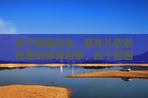 拉个圆圈走走,藏在儿歌游戏里的体育启蒙,拉个圆圈走走,儿歌游戏中的体育启蒙 拉个圆圈走走,藏在儿歌游戏里的体育启蒙,拉个圆圈走走,儿歌游戏中的体育启蒙