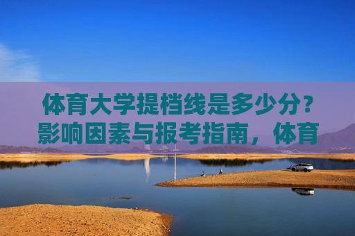 体育大学提档线是多少分?影响因素与报考指南,体育大学提档线,影响因素与报考指南 体育大学提档线是多少分?影响因素与报考指南,体育大学提档线,影响因素与报考指南