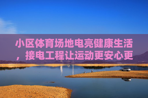 小区体育场地电亮健康生活,接电工程让运动更安心更舒心,小区体育场地接电工程,电亮健康,运动安心舒心 小区体育场地电亮健康生活,接电工程让运动更安心更舒心,小区体育场地接电工程,电亮健康,运动安心舒心