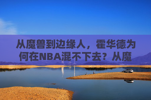 从魔兽到边缘人,霍华德为何在NBA混不下去?从魔兽到边缘人,霍华德NBA生涯陨落之谜 从魔兽到边缘人,霍华德为何在NBA混不下去?从魔兽到边缘人,霍华德NBA生涯陨落之谜