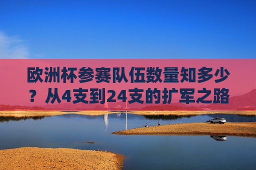 欧洲杯参赛队伍数量知多少?从4支到24支的扩军之路 欧洲杯参赛队伍数量知多少?从4支到24支的扩军之路