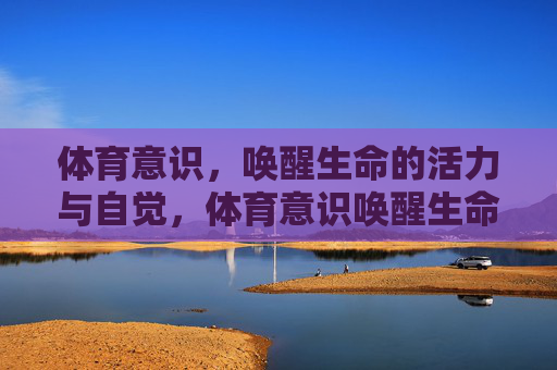 体育意识,唤醒生命的活力与自觉,体育意识唤醒生命活力与自觉 体育意识,唤醒生命的活力与自觉,体育意识唤醒生命活力与自觉