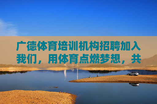 广德体育培训机构招聘加入我们,用体育点燃梦想,共创未来!广德体育培训机构招聘,点燃梦想,共创未来! 广德体育培训机构招聘加入我们,用体育点燃梦想,共创未来!广德体育培训机构招聘,点燃梦想,共创未来!