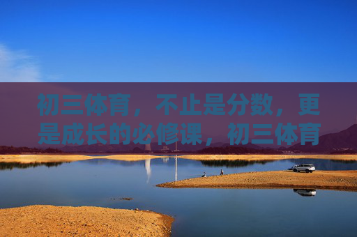 初三体育,不止是分数,更是成长的必修课,初三体育,超越分数的成长必修课 初三体育,不止是分数,更是成长的必修课,初三体育,超越分数的成长必修课
