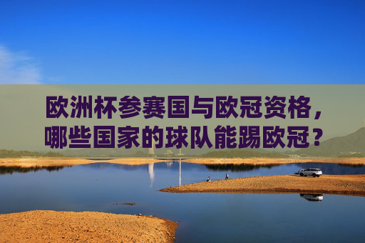 欧洲杯参赛国与欧冠资格,哪些国家的球队能踢欧冠?欧洲杯参赛国与欧冠资格,哪些国家的球队能踢欧冠? 欧洲杯参赛国与欧冠资格,哪些国家的球队能踢欧冠?欧洲杯参赛国与欧冠资格,哪些国家的球队能踢欧冠?
