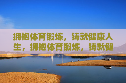 拥抱体育锻炼,铸就健康人生,拥抱体育锻炼,铸就健康人生 拥抱体育锻炼,铸就健康人生,拥抱体育锻炼,铸就健康人生