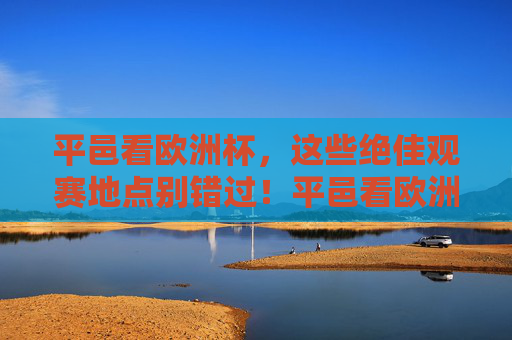 平邑看欧洲杯,这些绝佳观赛地点别错过!平邑看欧洲杯,这些绝佳观赛地点别错过! 平邑看欧洲杯,这些绝佳观赛地点别错过!平邑看欧洲杯,这些绝佳观赛地点别错过!