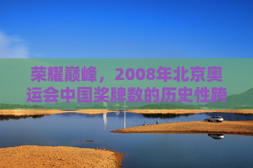 荣耀巅峰,2008年北京奥运会中国奖牌数的历史性跨越,荣耀巅峰,2008北京奥运会中国奖牌数历史性跨越 荣耀巅峰,2008年北京奥运会中国奖牌数的历史性跨越,荣耀巅峰,2008北京奥运会中国奖牌数历史性跨越