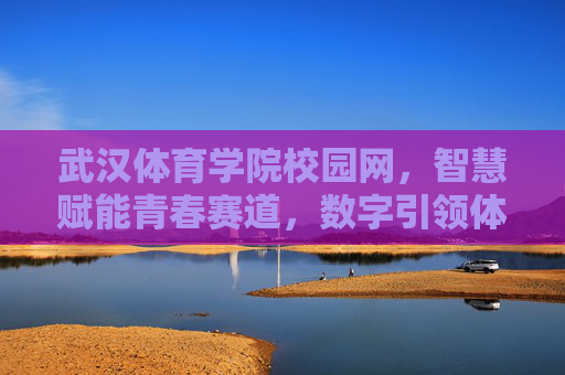 武汉体育学院校园网,智慧赋能青春赛道,数字引领体教融合,武汉体育学院,智慧赋能青春赛道 数字引领体教融合 武汉体育学院校园网,智慧赋能青春赛道,数字引领体教融合,武汉体育学院,智慧赋能青春赛道 数字引领体教融合