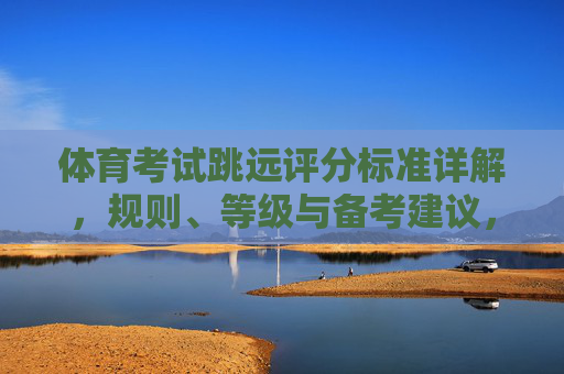体育考试跳远评分标准详解,规则、等级与备考建议,体育考试跳远评分标准详解,规则、等级与备考建议 体育考试跳远评分标准详解,规则、等级与备考建议,体育考试跳远评分标准详解,规则、等级与备考建议