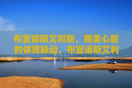布宜诺斯艾利斯，南美心脏的体育脉动，布宜诺斯艾利斯，南美心脏的体育脉动