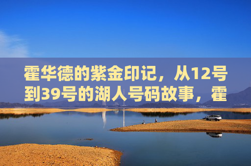 霍华德的紫金印记,从12号到39号的湖人号码故事,霍华德的紫金印记,从12号到39号的湖人号码故事 霍华德的紫金印记,从12号到39号的湖人号码故事,霍华德的紫金印记,从12号到39号的湖人号码故事